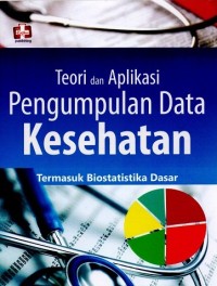 Image of Teori dan Aplikasi Pengumpulan Data Kesehatan : Termasuk Biostatistika Dasar