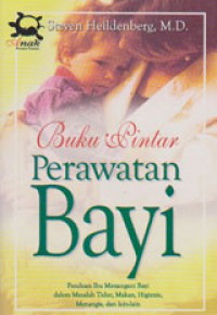 Image of Buku Pintar Perawatan Bayi: Panduan Ibu Menangani Bayi Dalam Masalah Tidur, Makan, Higienis, Menangis Dan Lain-lain